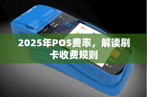 2025年POS费率,解读刷卡收费规则