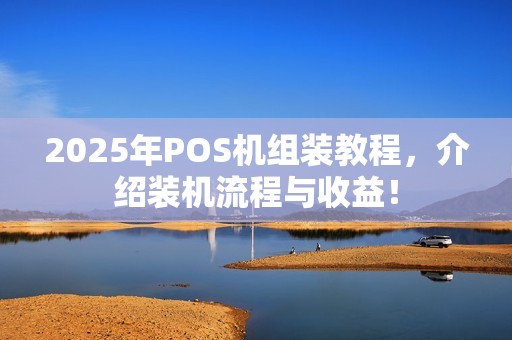2025年POS机组装教程,介绍装机流程与收益!