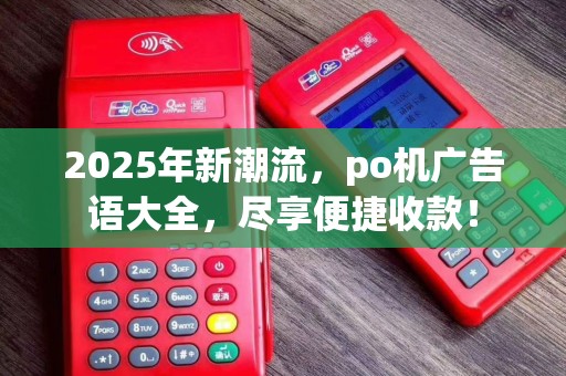 2025年新潮流,po机广告语大全,尽享便捷收款!