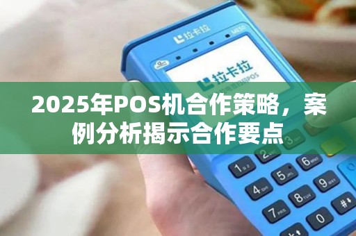 2025年POS机合作策略,案例分析揭示合作要点