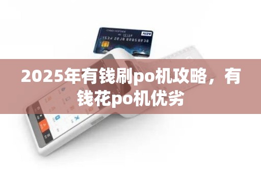 2025年有钱刷po机攻略,有钱花po机优劣