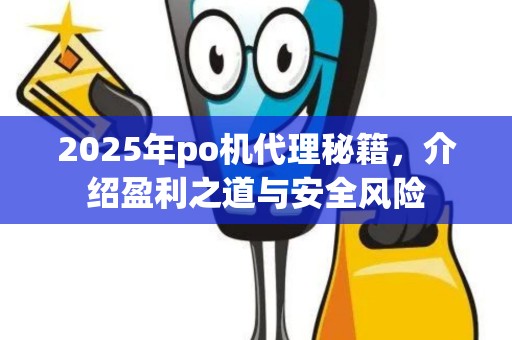 2025年po机代理秘籍，介绍盈利之道与安全风险