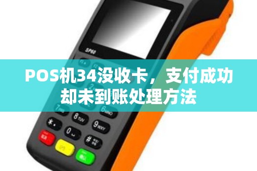 POS机34没收卡，支付成功却未到账处理方法