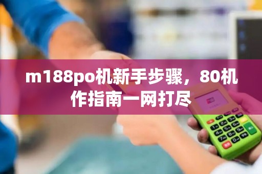 m188po机新手步骤，80机作指南一网打尽