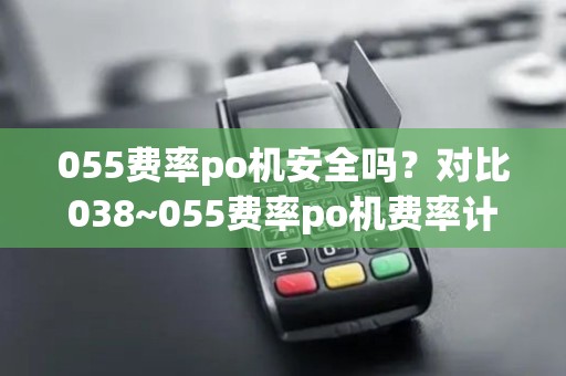 055费率po机安全吗？对比038~055费率po机费率计算