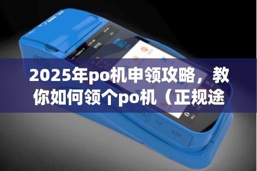 2025年po机申领攻略，教你如何领个po机（正规途径）