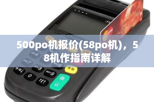 500po机报价(58po机)，58机作指南详解