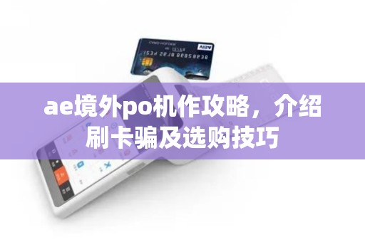 ae境外po机作攻略，介绍刷卡骗及选购技巧