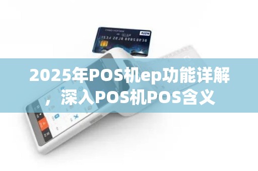 2025年POS机ep功能详解，深入POS机POS含义