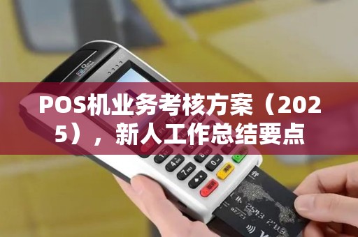 POS机业务考核方案（2025），新人工作总结要点