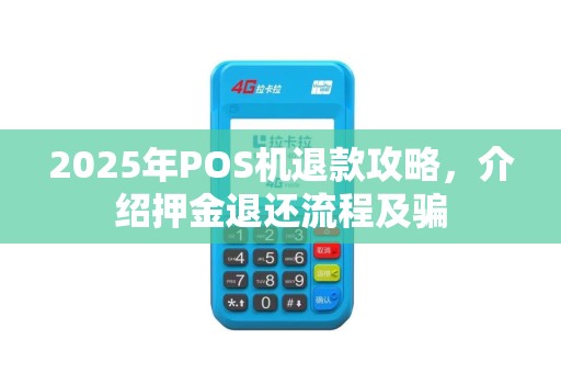 2025年POS机退款攻略，介绍押金退还流程及骗