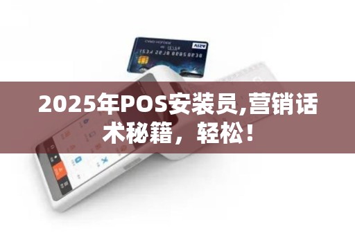 2025年POS安装员,营销话术秘籍，轻松！