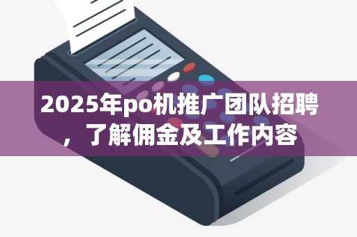 2025年po机推广团队招聘，了解佣金及工作内容