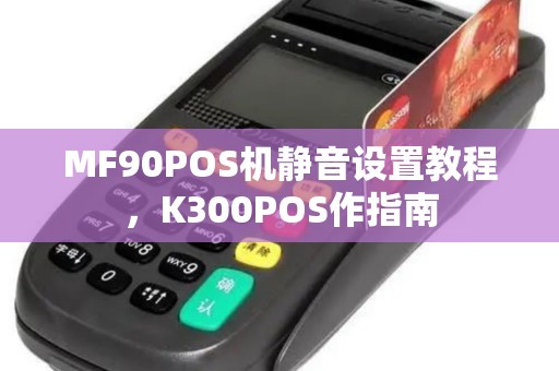 MF90POS机静音设置教程，K300POS作指南