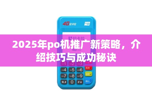 2025年po机推广新策略，介绍技巧与成功秘诀