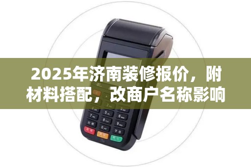 2025年济南装修报价，附材料搭配，改商户名称影响大吗？