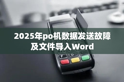 2025年po机数据发送故障及文件导入Word
