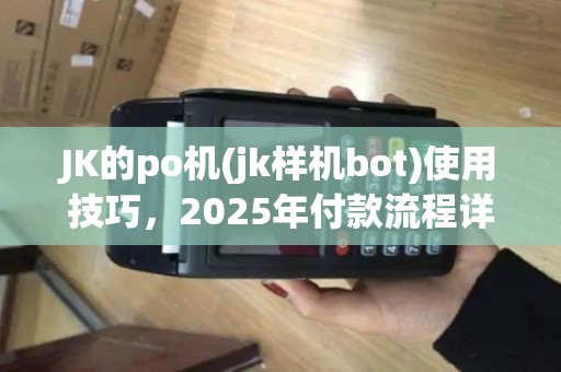 JK的po机(jk样机bot)使用技巧，2025年付款流程详解