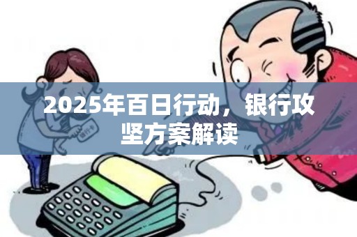2025年百日行动,银行攻坚方案解读
