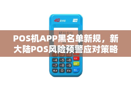 POS机APP黑名单新规,新大陆POS风险预警应对策略