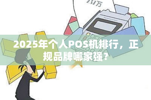 2025年个人POS机排行,正规品牌哪家强?