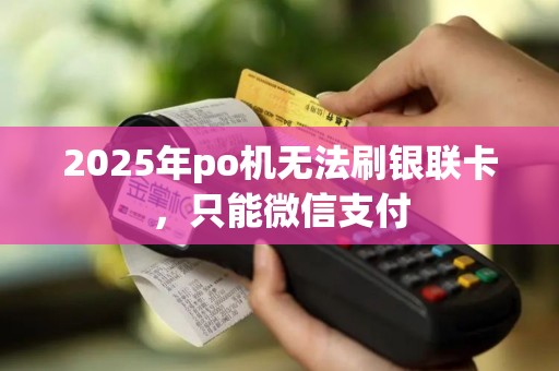 2025年po机无法刷银联卡,只能微信支付