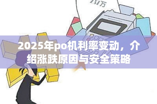 2025年po机利率变动，介绍涨跌原因与安全策略