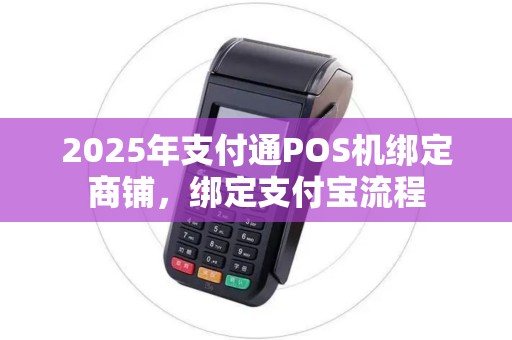 2025年支付通POS机绑定商铺，绑定支付宝流程