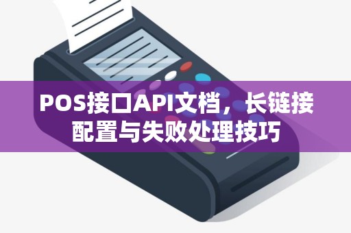 POS接口API文档，长链接配置与失败处理技巧