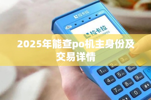 2025年能查po机主身份及交易详情