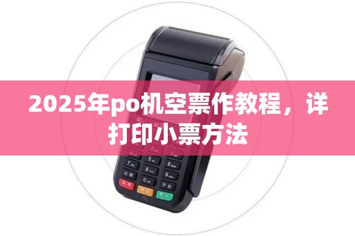 2025年po机空票作教程，详打印小票方法