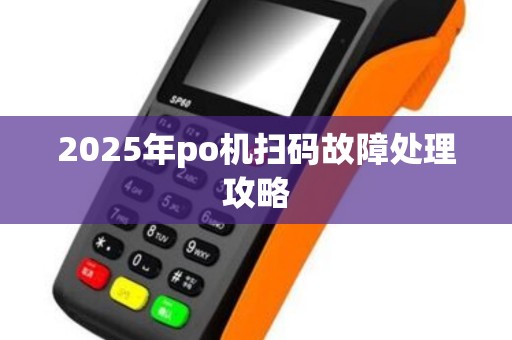 2025年po机扫码故障处理攻略