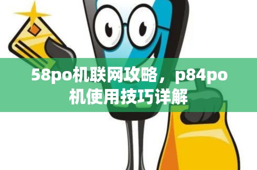 58po机联网攻略，p84po机使用技巧详解