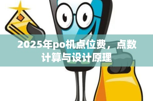 2025年po机点位费，点数计算与设计原理