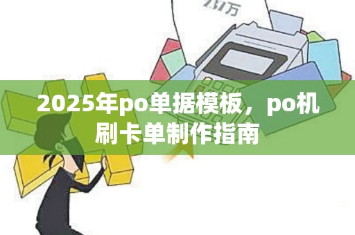 2025年po单据模板，po机刷卡单制作指南