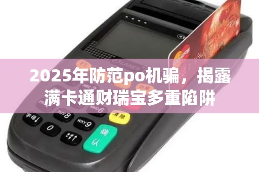 2025年防范po机骗，揭露满卡通财瑞宝多重陷阱