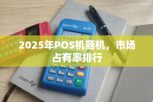 2025年POS机商机，市场占有率排行