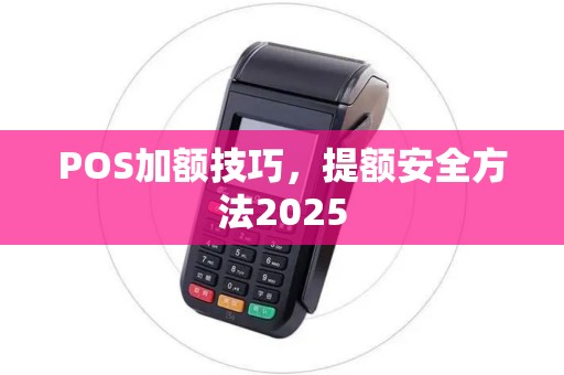 POS加额技巧，提额安全方法2025
