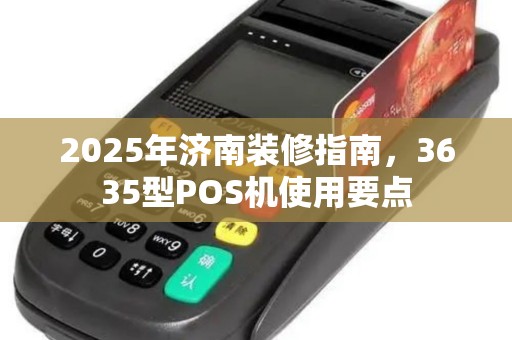 2025年济南装修指南,3635型POS机使用要点
