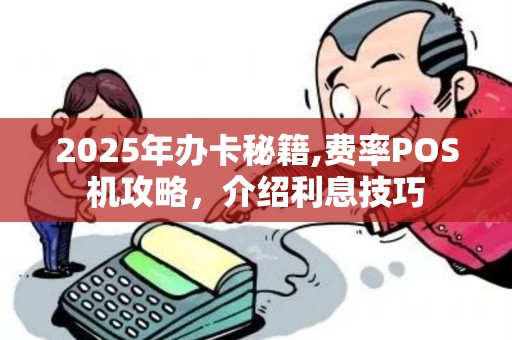 2025年办卡秘籍,费率POS机攻略,介绍利息技巧