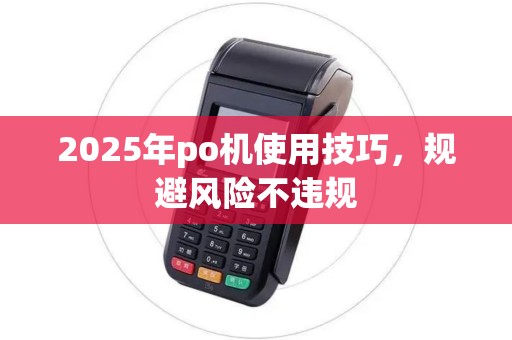 2025年po机使用技巧，规避风险不违规