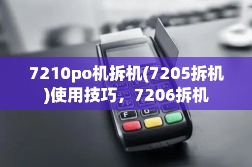7210po机拆机(7205拆机)使用技巧,7206拆机