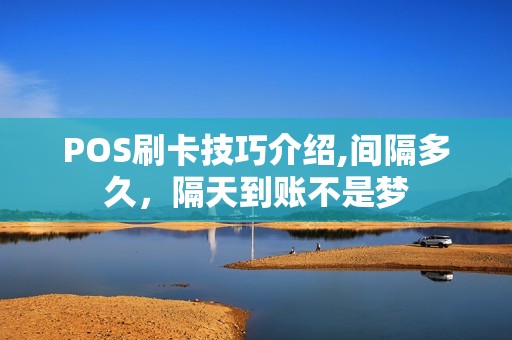POS刷卡技巧介绍,间隔多久,隔天到账不是梦