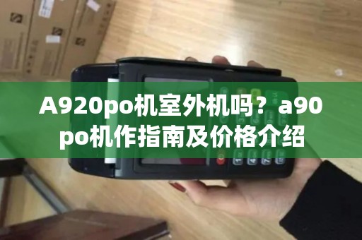 A920po机室外机吗?a90po机作指南及价格介绍