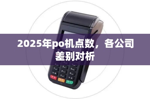 2025年po机点数,各公司差别对析