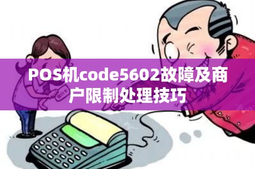 POS机code5602故障及商户限制处理技巧