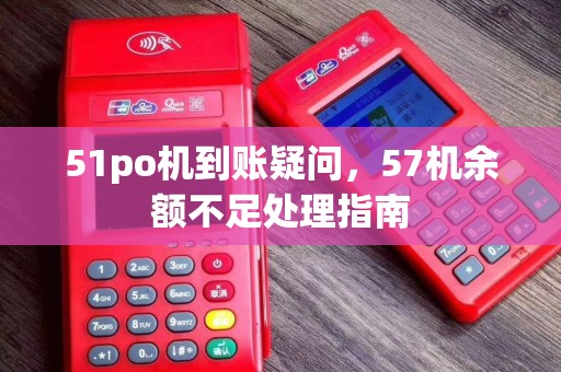 51po机到账疑问，57机余额不足处理指南