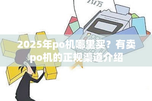 2025年po机哪里买？有卖po机的正规渠道介绍