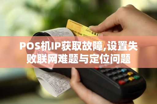 POS机IP获取故障,设置失败联网难题与定位问题