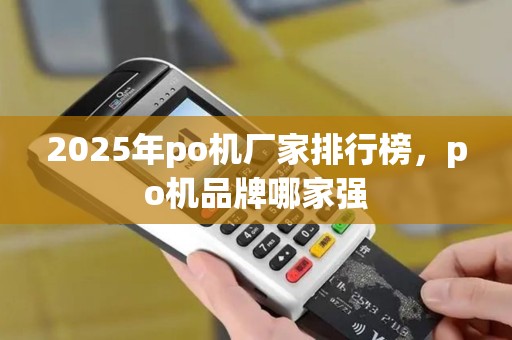 2025年po机厂家排行榜，po机品牌哪家强